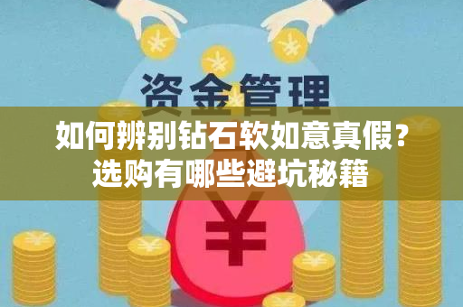如何辨别钻石软如意真假？选购有哪些避坑秘籍